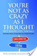 Nu ești atât de nebun pe cât credeam (dar tot greșești): Conversations Between a Die-Hard Liberal and a Devoted Conservative - You're Not as Crazy as I Thought (But You're Still Wrong): Conversations Between a Die-Hard Liberal and a Devoted Conservative