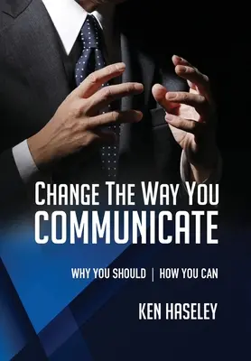Schimbă modul în care comunici: Why You Should. How You Can. - Change the Way You Communicate: Why You Should. How You Can.