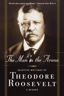 The Man in the Arena: Scrieri selectate de Theodore Roosevelt: Un cititor - The Man in the Arena: Selected Writings of Theodore Roosevelt: A Reader