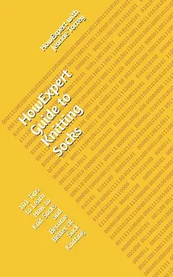 Ghidul HowExpert pentru tricotat șosete: 101 de sfaturi pentru a învăța cum să tricotați șosete și pentru a deveni mai bun la tricotat șosete - HowExpert Guide to Knitting Socks: 101 Tips to Learn How to Knit Socks and Become Better at Sock Knitting
