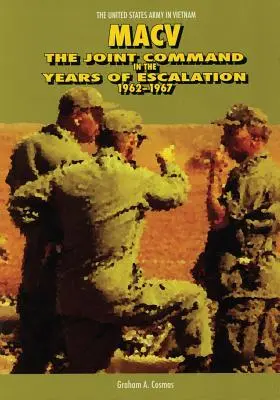 Macv: Comandamentul comun în anii de escaladare, 1962-1967 - Macv: The Joint Command in the Years of Escalation, 1962-1967