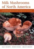 Ciuperci de lapte din America de Nord: Un ghid de identificare pe teren a genului Lactarius - Milk Mushrooms of North America: A Field Identification Guide to the Genus Lactarius