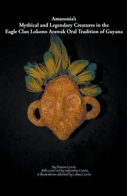 Creaturile mitice și legendare ale Amazoniei în tradiția orală a clanului Eagle Lokono-Arawak din Guyana - Amazonia's Mythical and Legendary Creatures in the Eagle Clan Lokono-Arawak Oral Tradition of Guyana