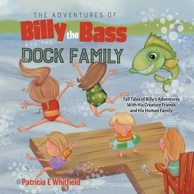 Aventurile lui Billy the Bass și ale familiei Dock: Tall Tales of Billy's Adventures With His Creature Friends and His Human Family (Povești despre aventurile lui Billy cu prietenii săi creaturi și familia sa umană) - The Adventures of Billy the Bass and the Dock Family: Tall Tales of Billy's Adventures With His Creature Friends and His Human Family