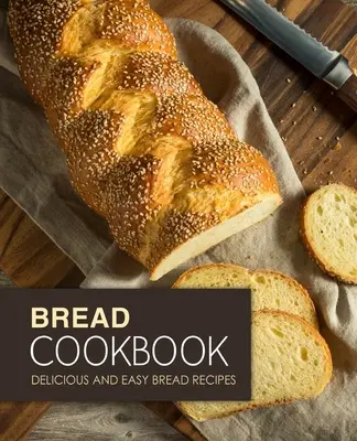 Carte de bucate cu pâine: Rețete de pâine delicioase și ușoare (ediția a 2-a) - Bread Cookbook: Delicious and Easy Bread Recipes (2nd Edition)
