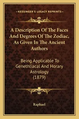 A Description Of The Faces And Degrees Of The Zodiac, As Given In The Ancient Authors: Aplicabile astrologiei genetliacale și horare - A Description Of The Faces And Degrees Of The Zodiac, As Given In The Ancient Authors: Being Applicable To Genethliacal And Horary Astrology