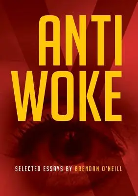Anti - Woke: Eseuri selectate de Brendan O'Neill - Anti - Woke: Selected Essays by Brendan O'Neill