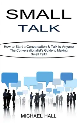 Small Talk: Cum să începi o conversație și să vorbești cu oricine (The Conversationalist's Guide to Making Small Talk!) - Small Talk: How to Start a Conversation & Talk to Anyone (The Conversationalist's Guide to Making Small Talk!)
