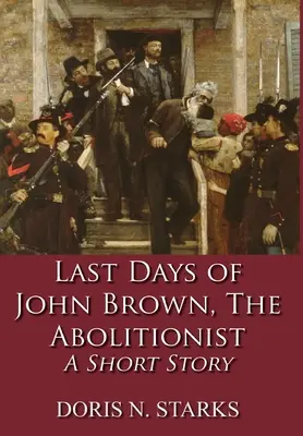 Ultimele zile ale lui John Brown, aboliționistul: O poveste scurtă - Last Days of John Brown, The Abolitionist: A Short Story