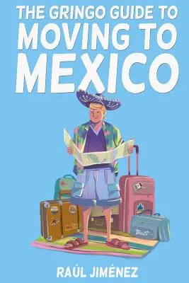 Ghidul Gringo pentru mutarea în Mexic.: Tot ce trebuie să știi înainte de a te muta în Mexic. - The Gringo Guide To Moving To Mexico.: Everything You Need To Know Before Moving To Mexico.