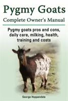 Capre pigmee. Pro și contra caprelor pigmee, îngrijire zilnică, muls, sănătate, dresaj și costuri. Manual complet al proprietarului de capre pigmee. - Pygmy Goats. Pygmy Goats Pros and Cons, Daily Care, Milking, Health, Training and Costs. Pygmy Goats Complete Owner's Manual.