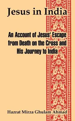 Iisus în India: O relatare a scăpării lui Iisus de moartea pe cruce și a călătoriei sale în India - Jesus in India: An Account of Jesus' Escape from Death on the Cross and His Journey to India