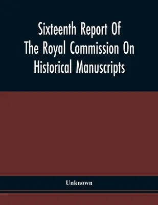 Al șaisprezecelea raport al Comisiei regale privind manuscrisele istorice - Sixteenth Report Of The Royal Commission On Historical Manuscripts