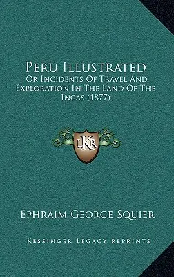 Peru ilustrat: Or Incidents of Travel And Exploration In The Land Of The Incas (1877) - Peru Illustrated: Or Incidents Of Travel And Exploration In The Land Of The Incas (1877)