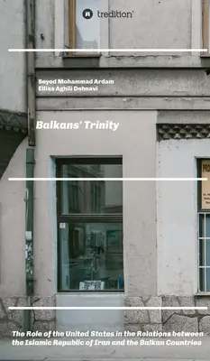 Trinitatea Balcanilor: Rolul Statelor Unite în relațiile dintre Republica Islamică Iran și țările balcanice - Balkans' Trinity: The Role of the United States in the Relations between the Islamic Republic of Iran and the Balkan Countries