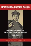 Elaborarea națiunii ruse: Conscripția militară, războiul total și politica de masă, 1905-1925 - Drafting the Russian Nation: Military Conscription, Total War, and Mass Politics, 1905-1925