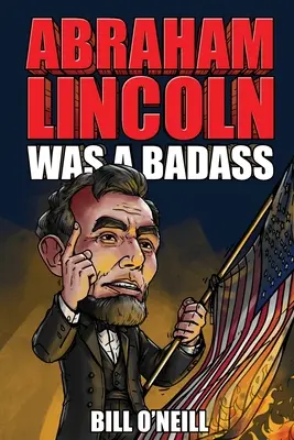 Abraham Lincoln a fost un dur: Povești nebunești, dar adevărate despre cel de-al 16-lea președinte al Statelor Unite - Abraham Lincoln Was A Badass: Crazy But True Stories About The United States' 16th President