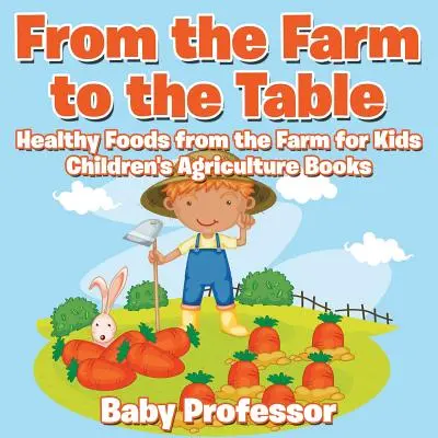 De la fermă la masă, Alimente sănătoase de la fermă pentru copii - Cărți de agricultură pentru copii - From the Farm to The Table, Healthy Foods from the Farm for Kids - Children's Agriculture Books