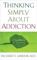 Gândind simplu despre dependență: Un manual pentru recuperare - Thinking Simply about Addiction: A Handbook for Recovery
