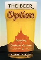 The Beer Option: Crearea unei culturi catolice, ieri și azi - The Beer Option: Brewing a Catholic Culture, Yesterday & Today