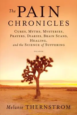 Cronicile durerii: Leacuri, mituri, mistere, rugăciuni, jurnale, scanări ale creierului, vindecare și știința suferinței (Cures, Myths, Mysteries, Prayers, Diaries, Brain Scans, Healing, and the Science of Suffering) - The Pain Chronicles: Cures, Myths, Mysteries, Prayers, Diaries, Brain Scans, Healing, and the Science of Suffering