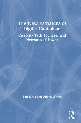 Noii patriarhi ai capitalismului digital: Fondatori celebri în domeniul tehnologiei și rețele de putere - The New Patriarchs of Digital Capitalism: Celebrity Tech Founders and Networks of Power