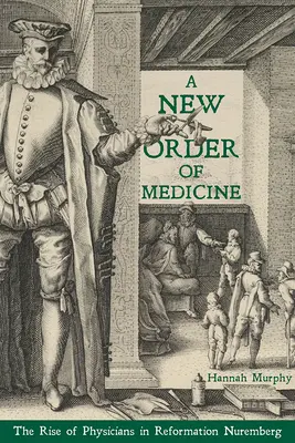 O nouă ordine a medicinei: Ascensiunea medicilor în Nürnbergul Reformei (The Rise of Physicians in Reformation Nuremberg) - A New Order of Medicine: The Rise of Physicians in Reformation Nuremberg