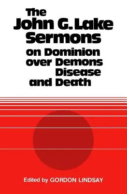 Predicile lui John G. Lake despre stăpânirea asupra demonilor, bolilor și morții - The John G. Lake Sermons on Dominion Over Demons, Disease and Death