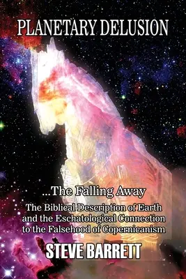 Iluzia planetară ...Căderea: Descrierea biblică a Pământului și legătura escatologică cu falsitatea copernicanismului - Planetary Delusion ...The Falling Away: The Biblical Description of Earth and the Eschatological Connection to the Falsehood of Copernicanism