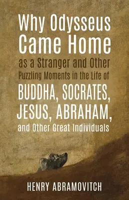 De ce a venit Odiseu acasă ca un străin și alte momente enigmatice din viața lui Buddha, Socrate, Iisus, Avraam și a altor mari personalități - Why Odysseus Came Home as a Stranger and Other Puzzling Moments in the Life of Buddha, Socrates, Jesus, Abraham, and other Great Individuals
