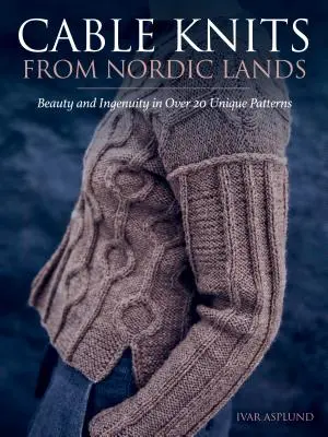 Cable Knits from Nordic Lands: Knitting Beauty and Ingenuity in Over 20 Unique Patterns (Frumusețe și ingeniozitate în tricotat în peste 20 de modele unice) - Cable Knits from Nordic Lands: Knitting Beauty and Ingenuity in Over 20 Unique Patterns