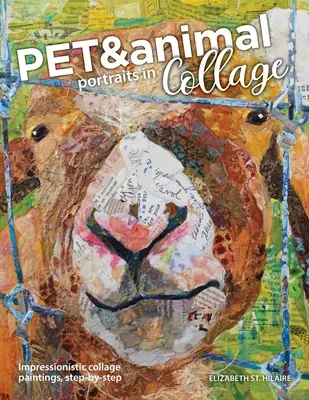 Portrete de animale de companie și animale în colaj: Picturi impresioniste în colaj, pas cu pas - Pet and Animal Portraits in Collage: Impressionistic Collage Paintings, Step-by-Step