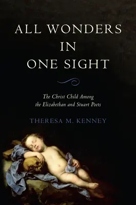 Toate minunile într-o singură privire: Copilul Iisus printre poeții elisabetani și Stuart - All Wonders in One Sight: The Christ Child Among the Elizabethan and Stuart Poets