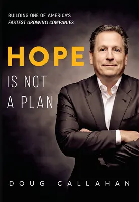 Speranța nu este un plan: Construirea uneia dintre companiile cu cea mai rapidă creștere din America - Hope Is Not a Plan: Building One of America's Fastest Growing Companies