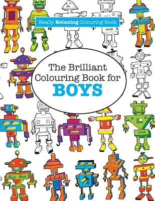 Strălucitoarea carte de colorat pentru băieți (A Really RELAXING Colouring Book) - The Brilliant Colouring Book for BOYS (A Really RELAXING Colouring Book)