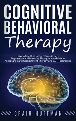 Terapia cognitiv-comportamentală: Cum să utilizați CBT pentru a depăși anxietatea, depresia și gândurile intrusive + Un ghid pentru terapia de acceptare și angajament a - Cognitive Behavioral Therapy: How to Use CBT to Overcome Anxiety, Depression and Intrusive Thoughts + A Guide to Acceptance and Commitment Therapy a
