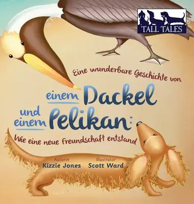 Eine wunderbare Geschichte von einem Dackel und einem Pelikan (copertă cartonată bilingvă germană/engleză): Wie eine neue Freundschaft entstand (Tall Tales # - Eine wunderbare Geschichte von einem Dackel und einem Pelikan (German/English Bilingual Hard Cover): Wie eine neue Freundschaft entstand (Tall Tales #