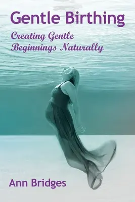 Nașterea blândă: Crearea de începuturi blânde în mod natural - Gentle Birthing: Creating Gentle Beginnings Naturally