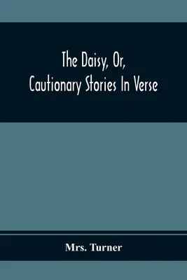 The Daisy, Or, Cautionary Stories In Verse: Adapted to the Ideas of Children From Four To Eight Years Old: Ilustrată cu treizeci de gravuri - The Daisy, Or, Cautionary Stories In Verse: Adapted To The Ideas Of Children From Four To Eight Years Old: Illustrated With Thirty Engravings