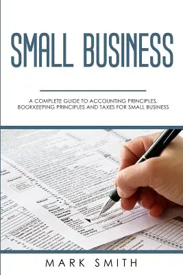 Afaceri mici: Un ghid complet al principiilor de contabilitate, contabilitate și impozite pentru întreprinderile mici - Small Business: A Complete Guide to Accounting Principles, Bookkeeping Principles and Taxes for Small Business