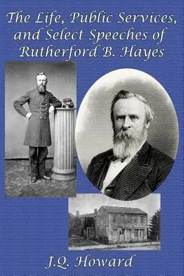 Viața, serviciile publice și discursuri selecte ale lui Rutherford B. Hayes - The Life, Public Services, and Select Speeches of Rutherford B. Hayes