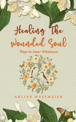 Vindecarea sufletului rănit: Căi către integritatea interioară (Healing the Wounded Soul: Ways to Inner Wholeness) - Healing the Wounded Soul: Ways to Inner Wholeness