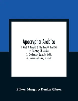 Apocrypha Arabica; 1. Kitab Al Magall, sau Cartea Rolurilor 2. Povestea lui Aphikia 3. Cyprian și Justa, în arabă 4. Cyprian și Justa, în greacă - Apocrypha Arabica; 1. Kitab Al Magall, Or The Book Of The Rolls 2. The Story Of Aphikia 3. Cyprian And Justa, In Arabic 4. Cyprian And Justa, In Greek