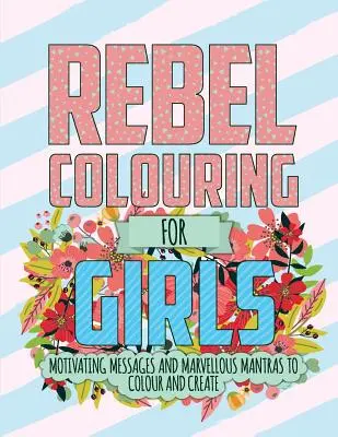 Rebel Colouring For Girls: Mesaje motivante și mantre minunate de colorat și creat - Rebel Colouring For Girls: Motivating Messages & Marvellous Mantras To Colour & Create