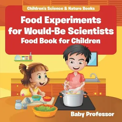 Experimente alimentare pentru cercetători în devenire: Food Book for Children - Cărți pentru copii despre știință și natură - Food Experiments for Would-Be Scientists: Food Book for Children - Children's Science & Nature Books