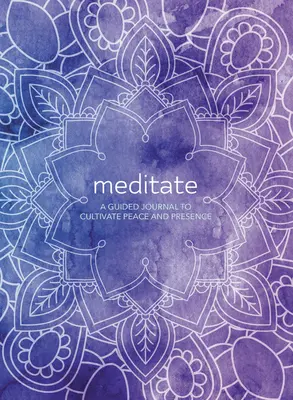 Meditează: Un jurnal ghidat pentru cultivarea păcii și a prezenței - Meditate: A Guided Journal to Cultivate Peace and Presence