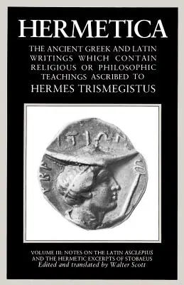 Hermetica Volumul 3 Note despre Asclepius în latină și extrase hermetice din Stobaeus: Scrieri antice grecești și latine care conțin învățături religioase sau - Hermetica Volume 3 Notes on the Latin Asclepius and the Hermetic Excerpts of Stobaeus: The Ancient Greek and Latin Writings Which Contain Religious or