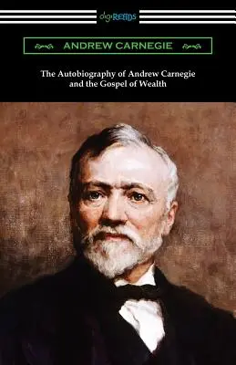 Autobiografia lui Andrew Carnegie și Evanghelia bogăției - The Autobiography of Andrew Carnegie and The Gospel of Wealth