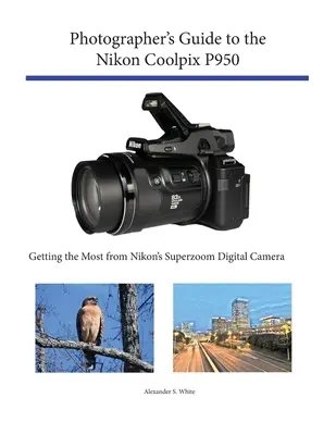Ghidul fotografului pentru Nikon Coolpix P950: Obținerea maximului de la aparatul foto digital superzoom de la Nikon - Photographer's Guide to the Nikon Coolpix P950: Getting the Most from Nikon's Superzoom Digital Camera