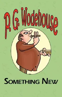 Something New - Din colecția Manor Wodehouse, o selecție din operele timpurii ale lui P. G. Wodehouse - Something New - From the Manor Wodehouse Collection, a Selection from the Early Works of P. G. Wodehouse